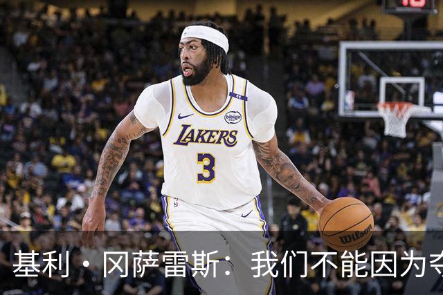 基利·冈萨雷斯：我们不能因为夺冠就松懈，目标是继续赢下去