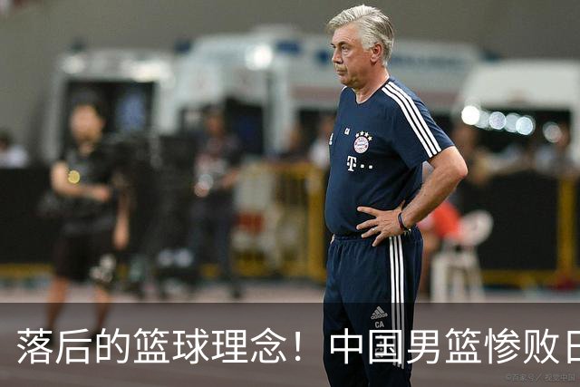 落后的篮球理念！中国男篮惨败日本，输球原因揭晓，特殊日子添堵